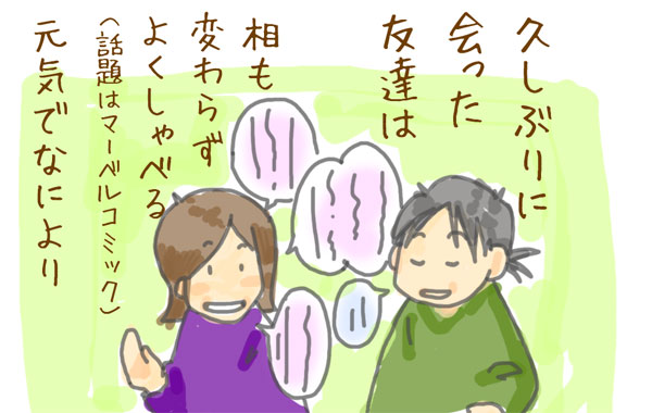 久しぶりにあった友達は相も変わらずよくしゃべる。