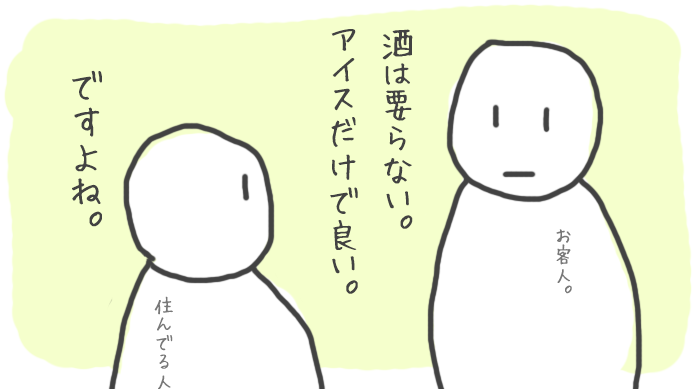 お客人は酒を飲まない。ので　アイスだけ。 ”酒は要らない、アイスだけでよい”　”ですよね。”